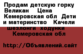 Продам детскую горку “Великан“ › Цена ­ 11 000 - Кемеровская обл. Дети и материнство » Качели, шезлонги, ходунки   . Кемеровская обл.